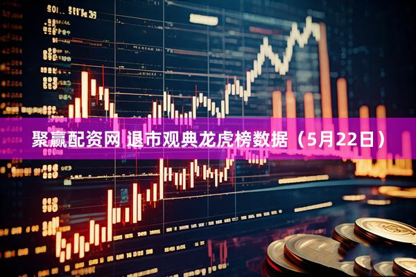 聚赢配资网 退市观典龙虎榜数据(5月22日)