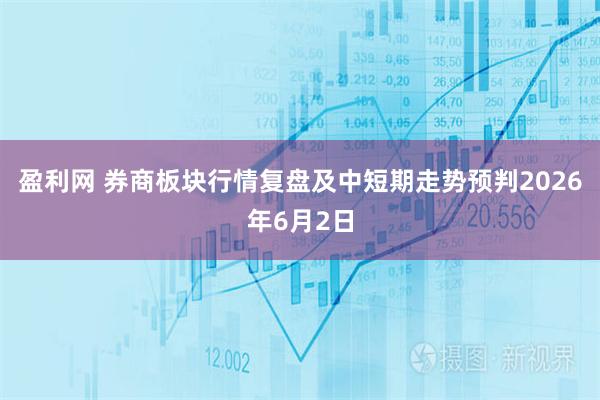 盈利网 券商板块行情复盘及中短期走势预判2026年6月2日