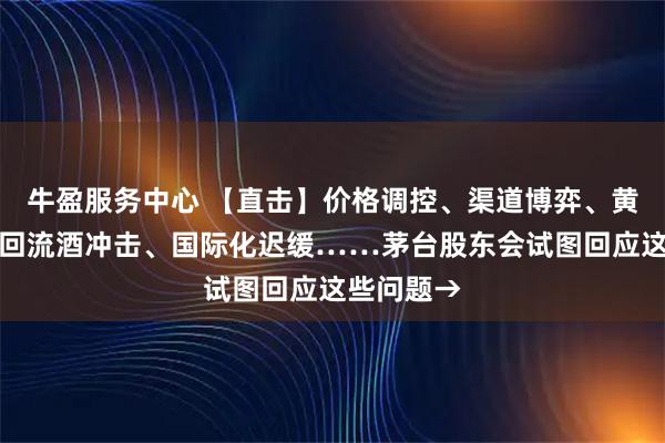 牛盈服务中心 【直击】价格调控、渠道博弈、黄牛乱象、回流酒冲击、国际化迟缓……茅台股东会试图回应这些问题→
