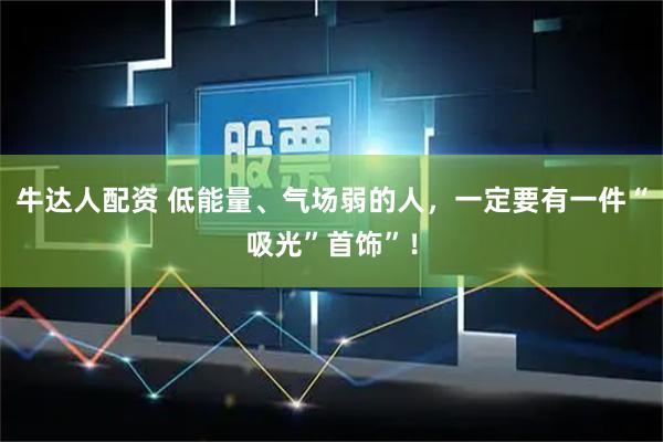 牛达人配资 低能量、气场弱的人，一定要有一件“吸光”首饰”！